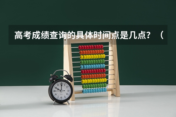 高考成绩查询的具体时间点是几点？（北京市高考成绩查询时间几点）
