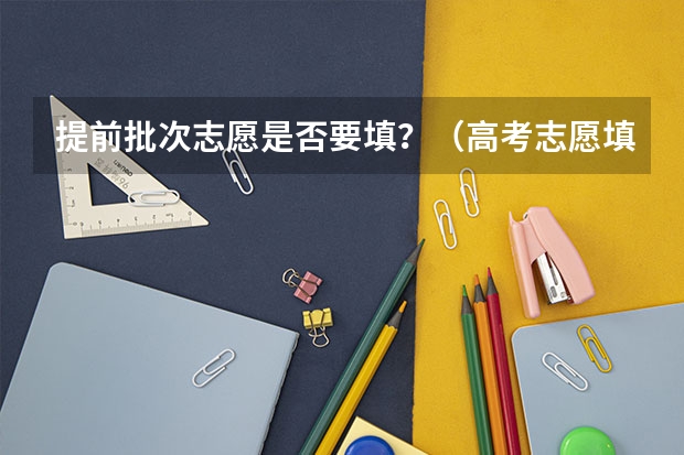 提前批次志愿是否要填？（高考志愿填报）
