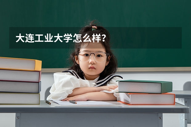 大连工业大学怎么样？