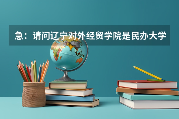 急：请问辽宁对外经贸学院是民办大学吗？谢谢回答