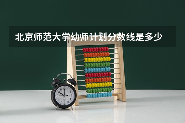 北京师范大学幼师计划分数线是多少