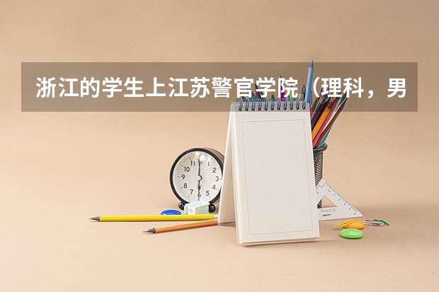 浙江的学生上江苏警官学院（理科，男），分数线大概多少？