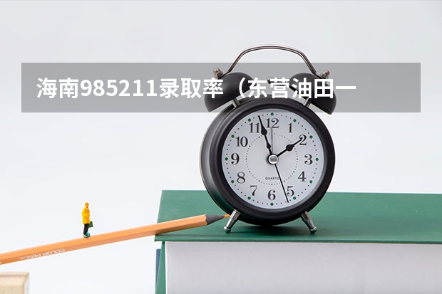 海南985211录取率（东营油田一中985211录取率）
