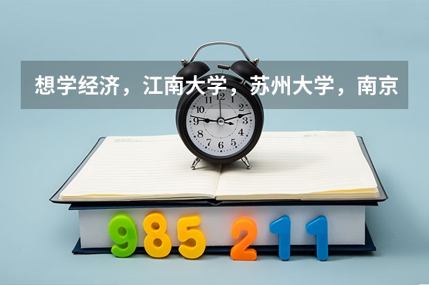 想学经济，江南大学，苏州大学，南京农业大学哪个比较好啊？？？在线等~~~