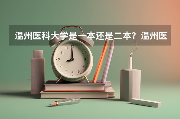 温州医科大学是一本还是二本？温州医科大学什么档次？好就业吗？