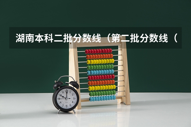 湖南本科二批分数线（第二批分数线（第二批分数线初中））