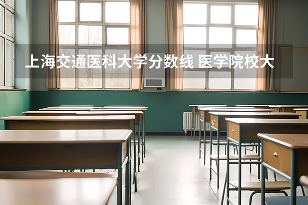 上海交通医科大学分数线 医学院校大学录取分数线2023