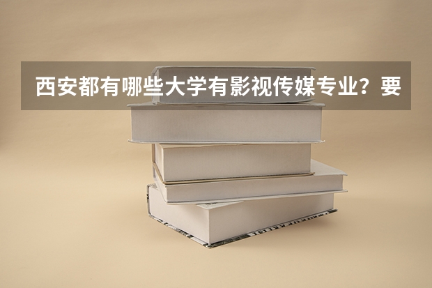 西安都有哪些大学有影视传媒专业?要一本和二本,全一点,谢谢啦,是一本还是二本请注名…针对河北多少分
