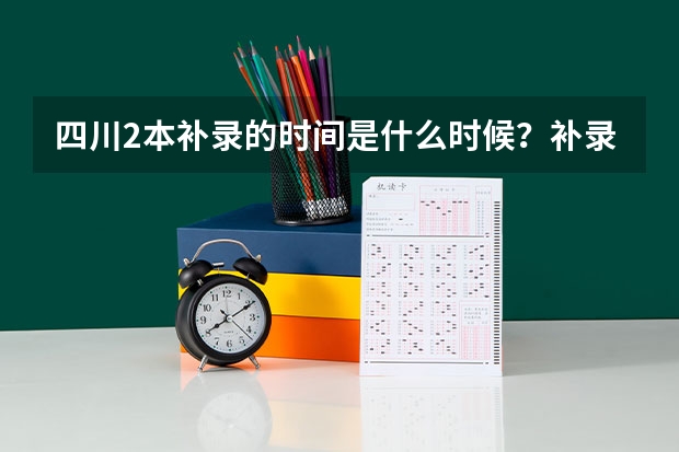 四川2本补录的时间是什么时候？补录的流程是怎么的？麻烦各位高手解答下 急需 谢谢