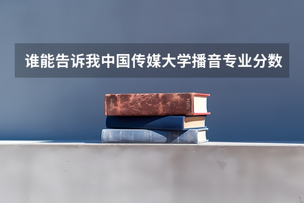 谁能告诉我中国传媒大学播音专业分数线多少？
