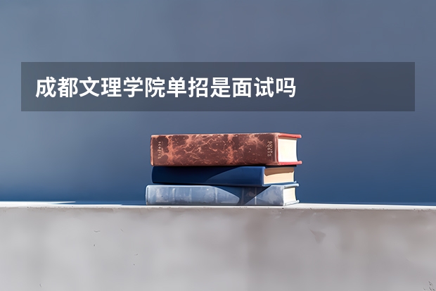 成都文理学院单招是面试吗