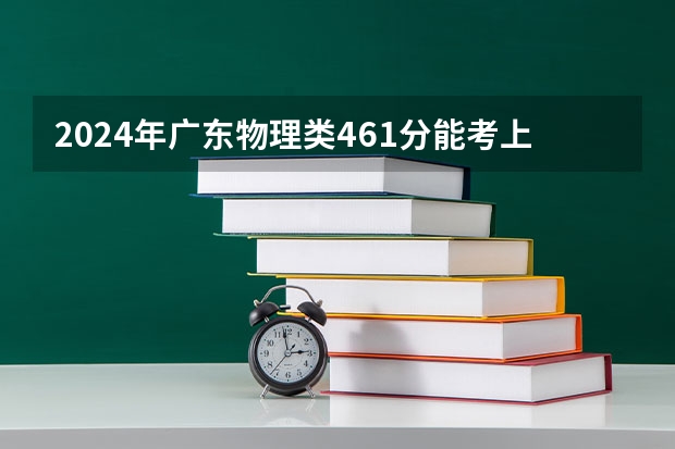 2024年广东物理类461分能考上什么大学？