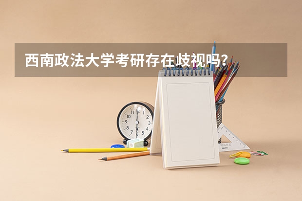 西南政法大学考研存在歧视吗?