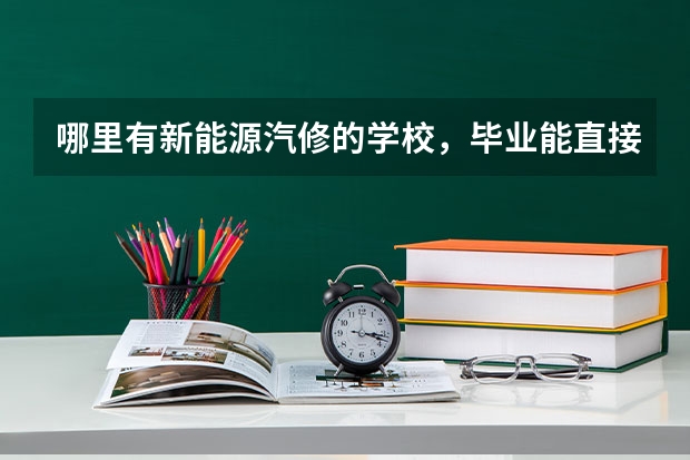 哪里有新能源汽修的学校，毕业能直接工作吗？？？
