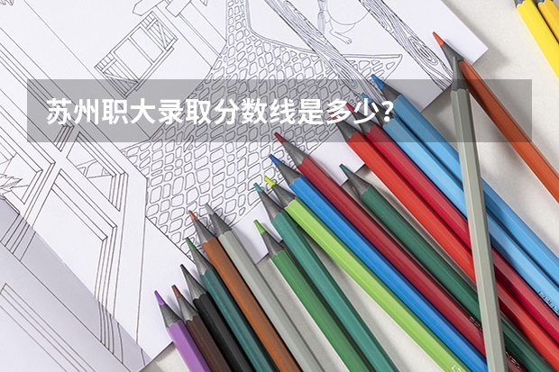 苏州职大录取分数线是多少？