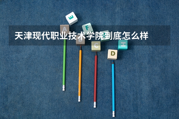 天津现代职业技术学院到底怎么样