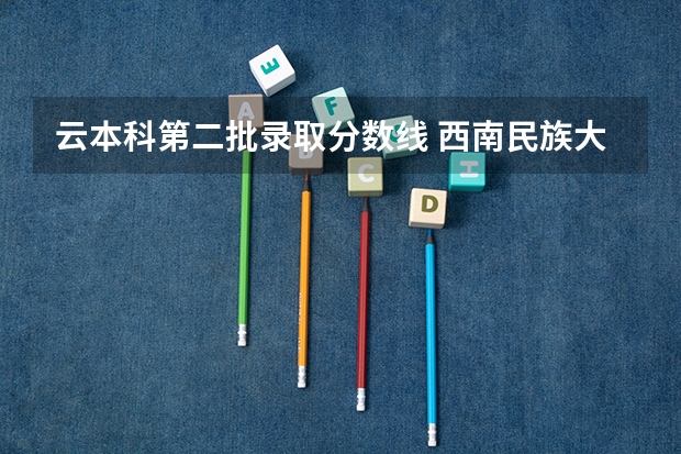 云本科第二批录取分数线 西南民族大学文科本科第二批在青海地区录取平均分数线最高的专业是