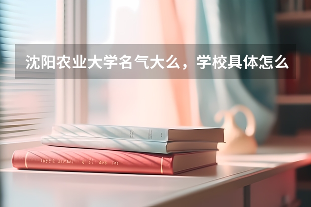 沈阳农业大学名气大么，学校具体怎么样 好的给加分 在线等答案