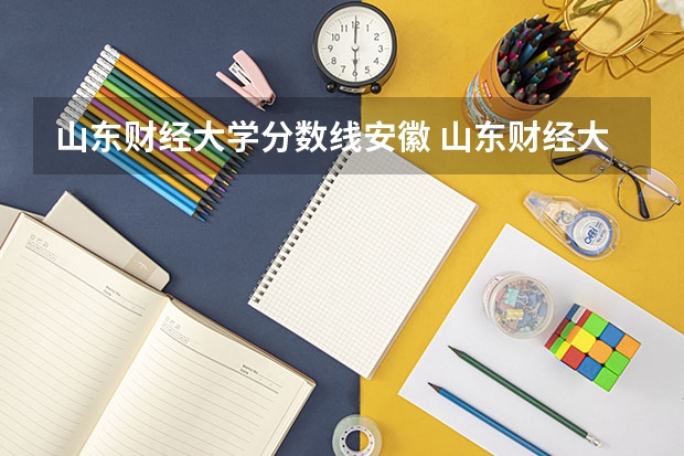 山东财经大学分数线安徽 山东财经大学分数线
