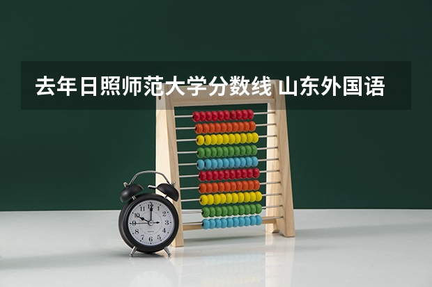去年日照师范大学分数线 山东外国语大学录取分数线