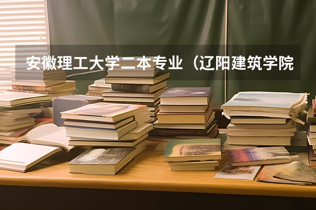 安徽理工大学二本专业（辽阳建筑学院自考专业？）