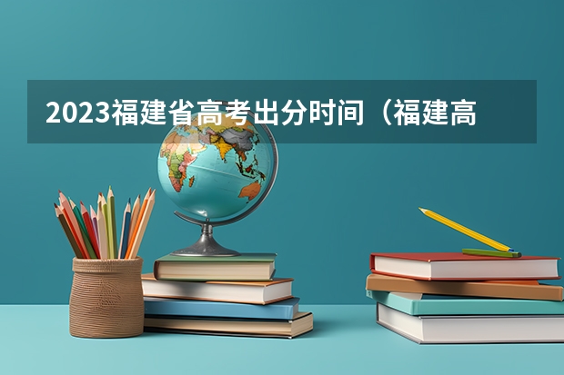 2023福建省高考出分时间（福建高考成绩查询时间几点）