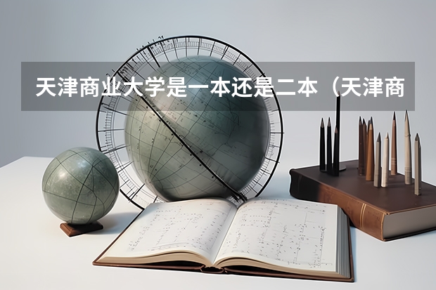 天津商业大学是一本还是二本（天津商业大学是一本还是二本？）