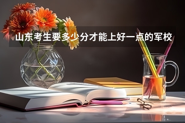 山东考生要多少分才能上好一点的军校?