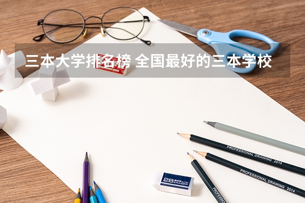 三本大学排名榜 全国最好的三本学校（三本医科大学排名及分数线）