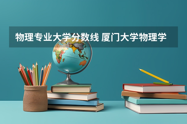 物理专业大学分数线 厦门大学物理学考研分数线