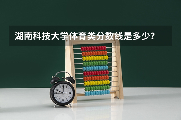 湖南科技大学体育类分数线是多少？