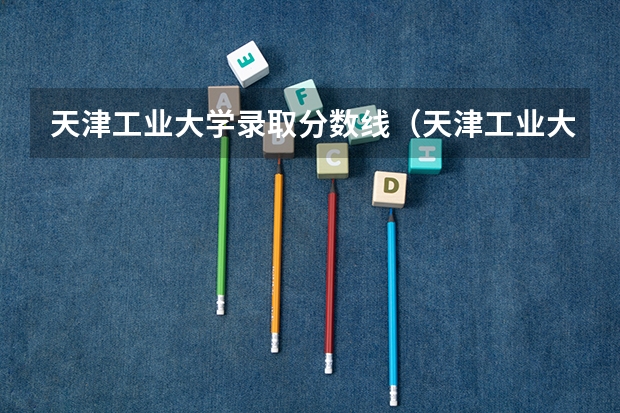 天津工业大学录取分数线（天津工业大学分数线2023年）