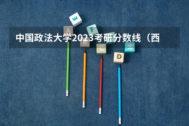 中国政法大学2023考研分数线（西北政法大学研究生分数线）