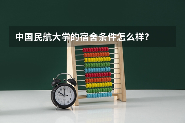 中国民航大学的宿舍条件怎么样？