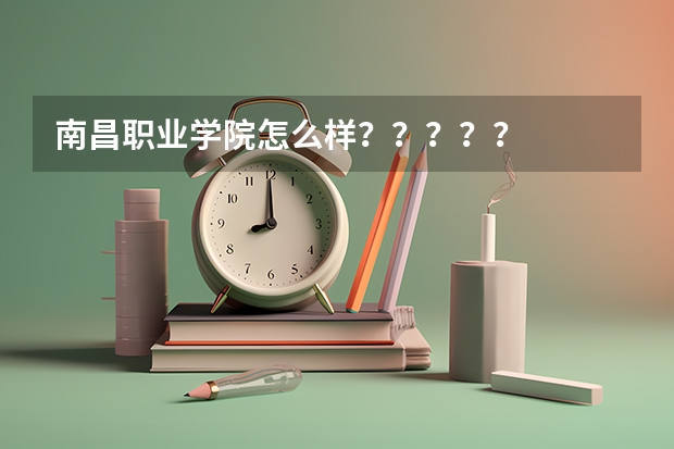 南昌职业学院怎么样？？？？？