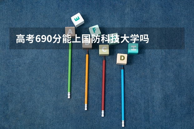 高考690分能上国防科技大学吗