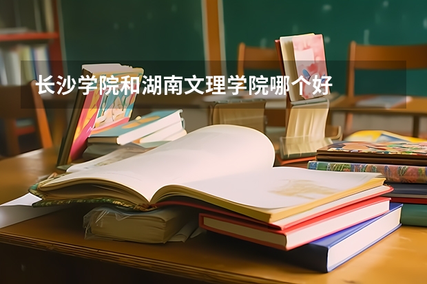 长沙学院和湖南文理学院哪个好