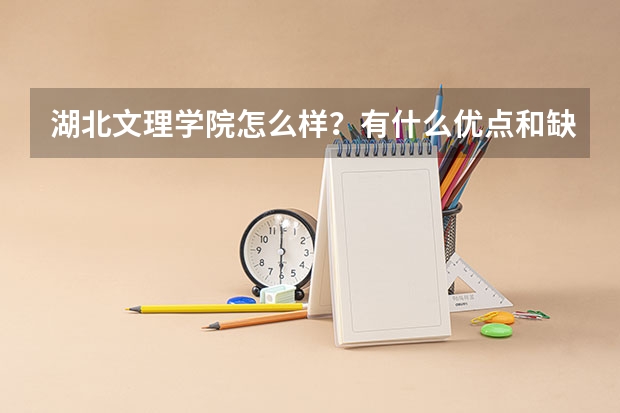 湖北文理学院怎么样？有什么优点和缺点吗？