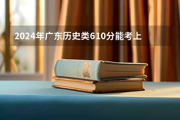 2024年广东历史类610分能考上什么大学？