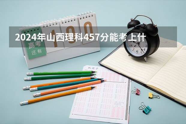 2024年山西理科457分能考上什么大学?