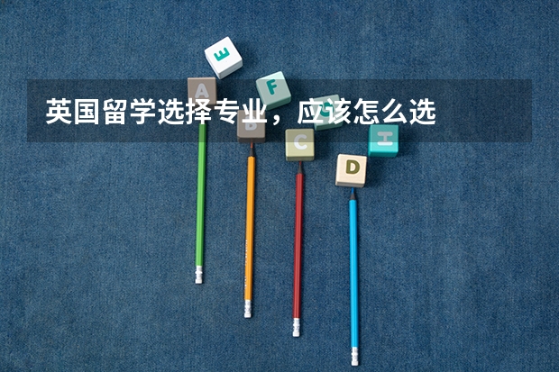 英国留学选择专业，应该怎么选