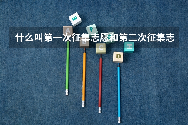 什么叫第一次征集志愿和第二次征集志愿