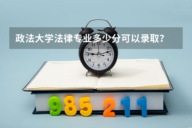 政法大学法律专业多少分可以录取？
