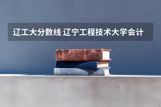 辽工大分数线 辽宁工程技术大学会计专硕分数线