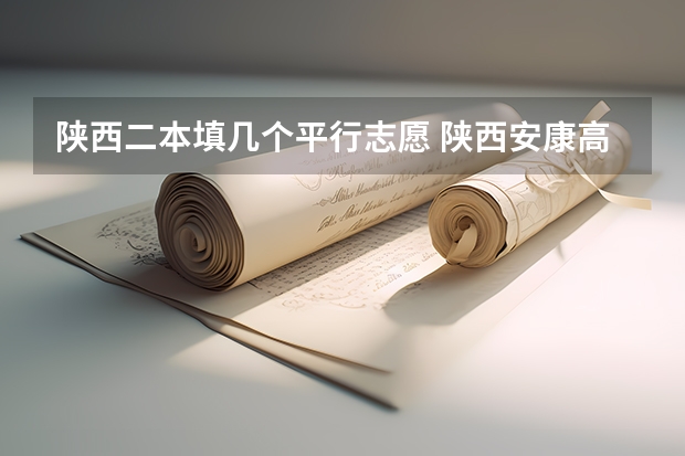 陕西二本填几个平行志愿 陕西安康高考填志愿可以报几所学校