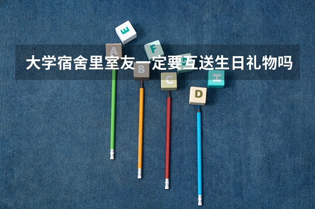 大学宿舍里室友一定要互送生日礼物吗?