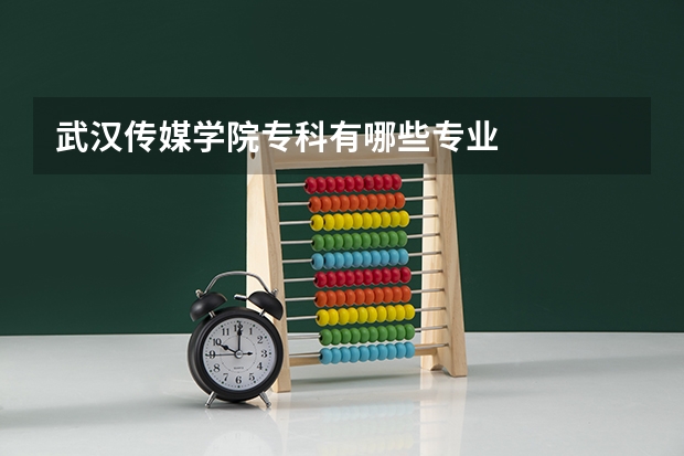 武汉传媒学院专科有哪些专业