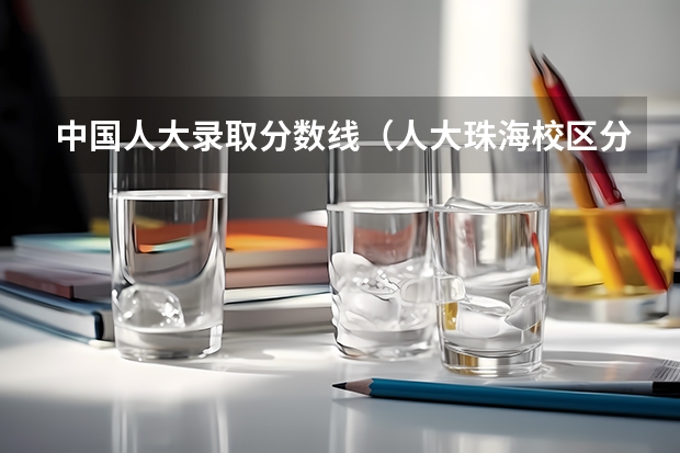 中国人大录取分数线(人大珠海校区分数线)