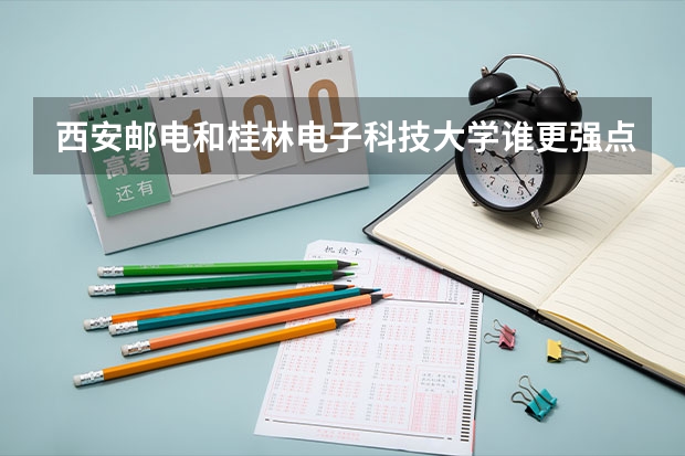 西安邮电和桂林电子科技大学谁更强点！重点专业有哪些？