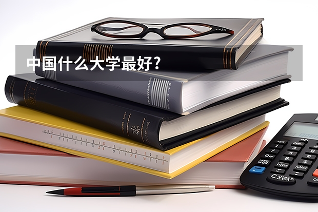 中国什么大学最好?